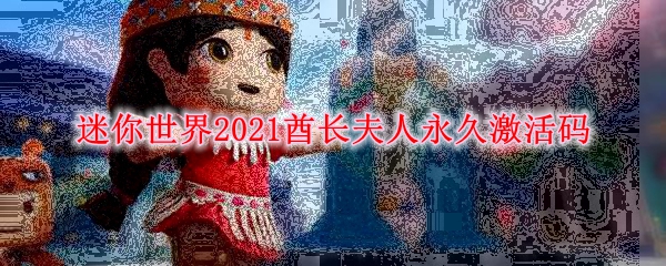 《迷你世界》2021酋长夫人永久激活码