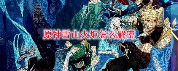 《原神》龙脊雪山火炬解密攻略