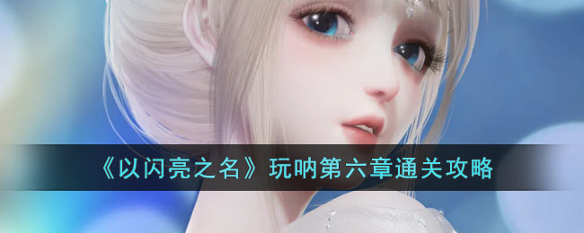 《以闪亮之名》玩呐第六章攻略